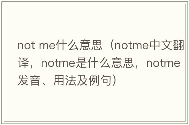 not me什么意思（notme中文翻譯，notme是什么意思，notme發(fā)音、用法及例句）