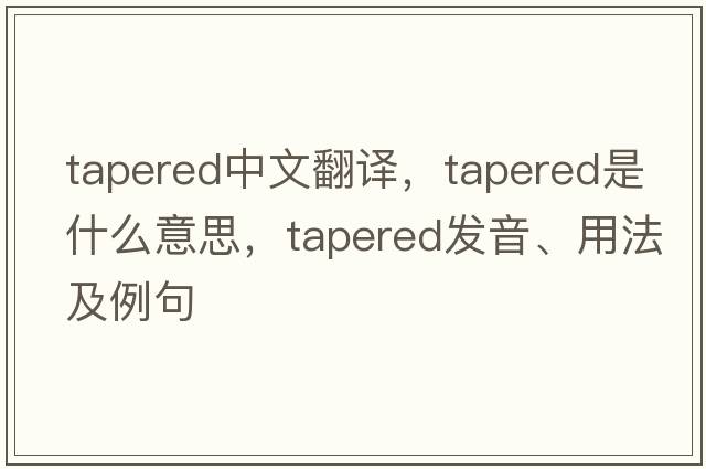 tapered中文翻譯，tapered是什么意思，tapered發(fā)音、用法及例句