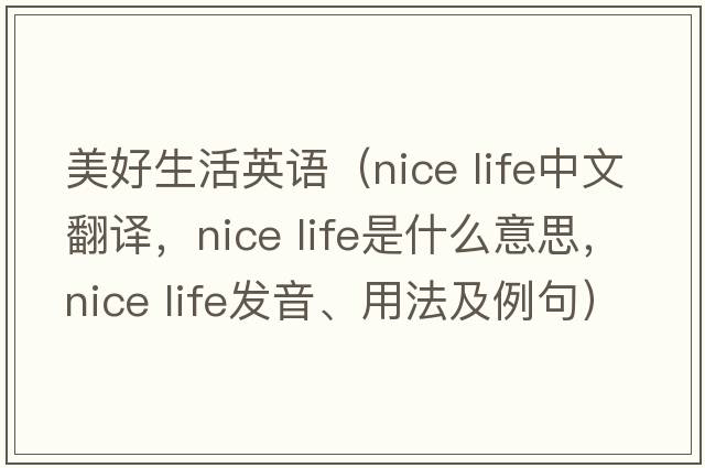 美好生活英語（nice life中文翻譯，nice life是什么意思，nice life發(fā)音、用法及例句）