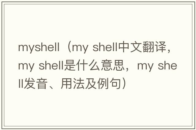 myshell（my shell中文翻譯，my shell是什么意思，my shell發(fā)音、用法及例句）