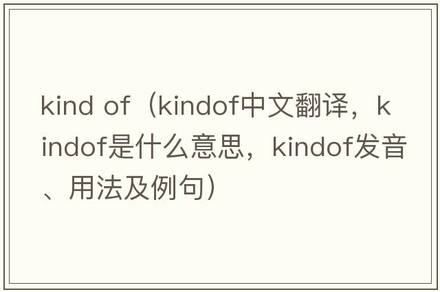 kind of（kindof中文翻譯，kindof是什么意思，kindof發(fā)音、用法及例句）