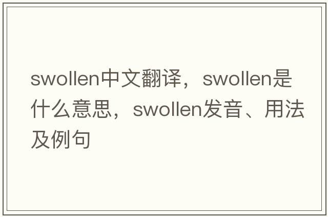 swollen中文翻譯，swollen是什么意思，swollen發(fā)音、用法及例句