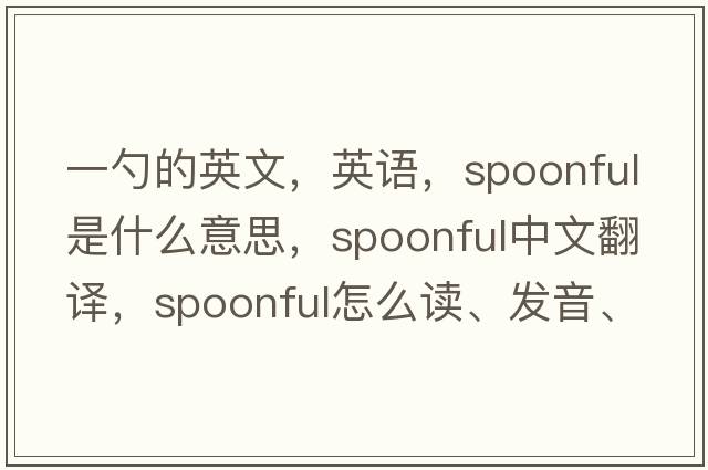 一勺的英文，英語，spoonful是什么意思，spoonful中文翻譯，spoonful怎么讀、發(fā)音、用法及例句