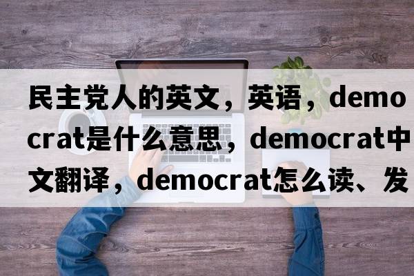 民主黨人的英文，英語，democrat是什么意思，democrat中文翻譯，democrat怎么讀、發(fā)音、用法及例句