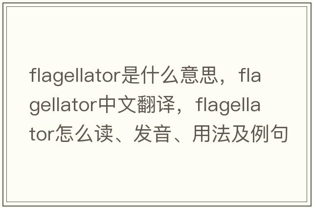 flagellator是什么意思，flagellator中文翻譯，flagellator怎么讀、發(fā)音、用法及例句