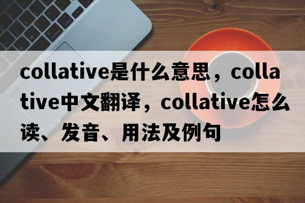 collative是什么意思，collative中文翻譯，collative怎么讀、發(fā)音、用法及例句