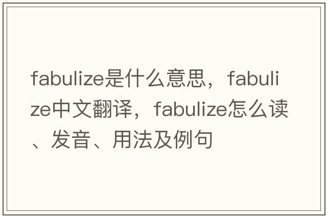 fabulize是什么意思，fabulize中文翻譯，fabulize怎么讀、發(fā)音、用法及例句