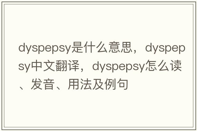 dyspepsy是什么意思，dyspepsy中文翻譯，dyspepsy怎么讀、發(fā)音、用法及例句