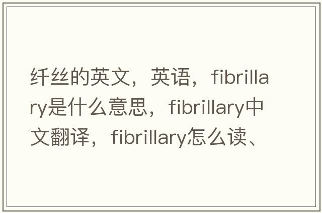 纖絲的英文，英語，fibrillary是什么意思，fibrillary中文翻譯，fibrillary怎么讀、發(fā)音、用法及例句