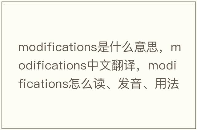 modifications是什么意思，modifications中文翻譯，modifications怎么讀、發(fā)音、用法及例句