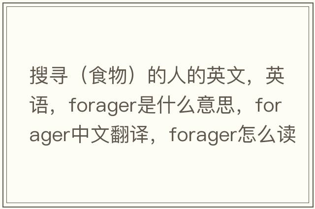 搜尋（食物）的人的英文，英語(yǔ)，forager是什么意思，forager中文翻譯，forager怎么讀、發(fā)音、用法及例句