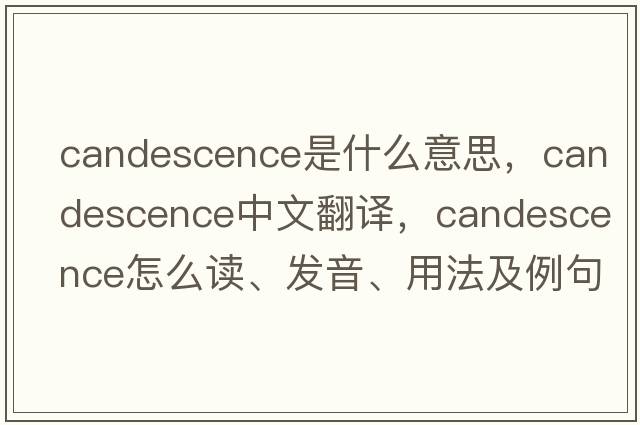 candescence是什么意思，candescence中文翻譯，candescence怎么讀、發(fā)音、用法及例句