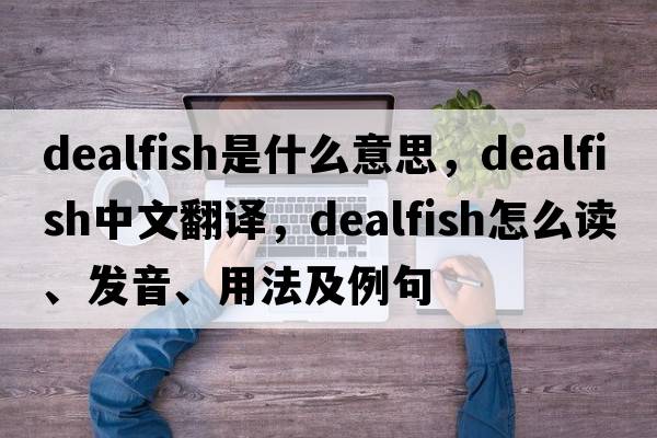 dealfish是什么意思，dealfish中文翻譯，dealfish怎么讀、發(fā)音、用法及例句