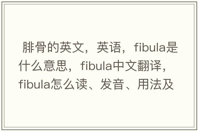  腓骨的英文，英語，fibula是什么意思，fibula中文翻譯，fibula怎么讀、發(fā)音、用法及例句