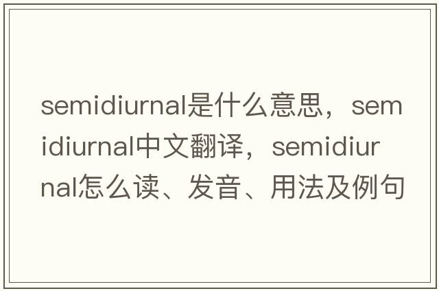 semidiurnal是什么意思，semidiurnal中文翻譯，semidiurnal怎么讀、發(fā)音、用法及例句