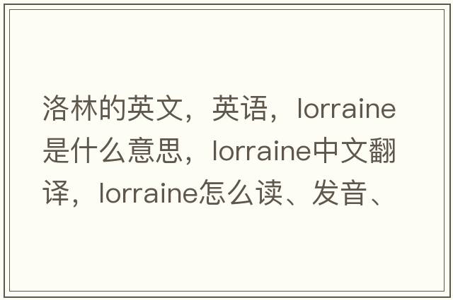 洛林的英文，英語(yǔ)，Lorraine是什么意思，Lorraine中文翻譯，Lorraine怎么讀、發(fā)音、用法及例句