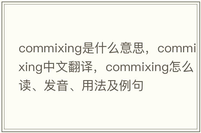 commixing是什么意思，commixing中文翻譯，commixing怎么讀、發(fā)音、用法及例句