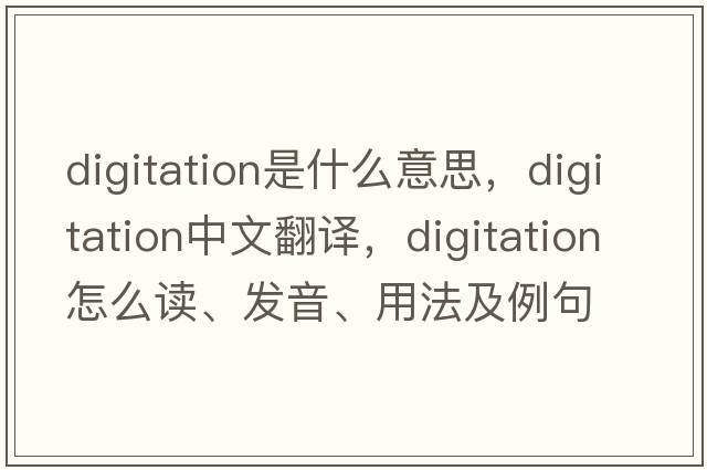 digitation是什么意思，digitation中文翻譯，digitation怎么讀、發(fā)音、用法及例句
