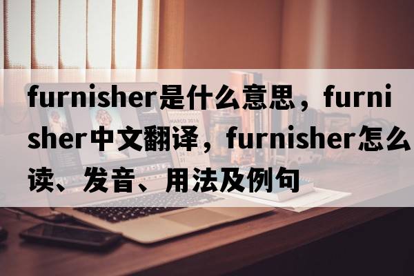 furnisher是什么意思，furnisher中文翻譯，furnisher怎么讀、發(fā)音、用法及例句