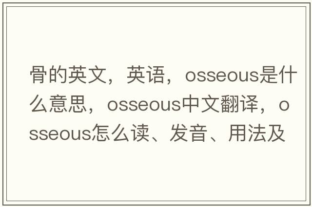 骨的英文，英語(yǔ)，osseous是什么意思，osseous中文翻譯，osseous怎么讀、發(fā)音、用法及例句