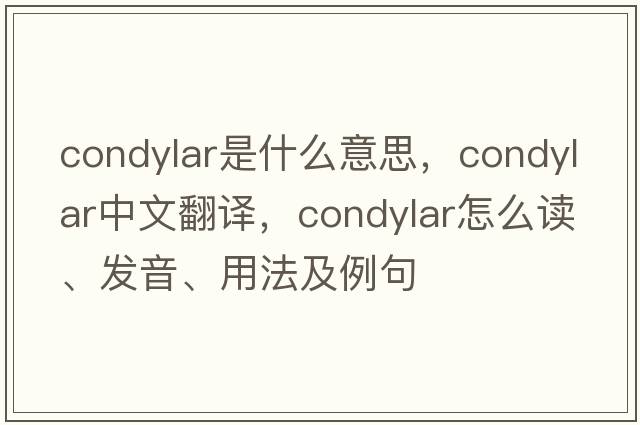condylar是什么意思，condylar中文翻譯，condylar怎么讀、發(fā)音、用法及例句