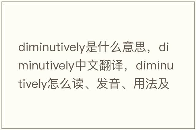 diminutively是什么意思，diminutively中文翻譯，diminutively怎么讀、發(fā)音、用法及例句