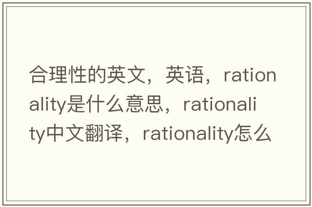 合理性的英文，英語，rationality是什么意思，rationality中文翻譯，rationality怎么讀、發(fā)音、用法及例句