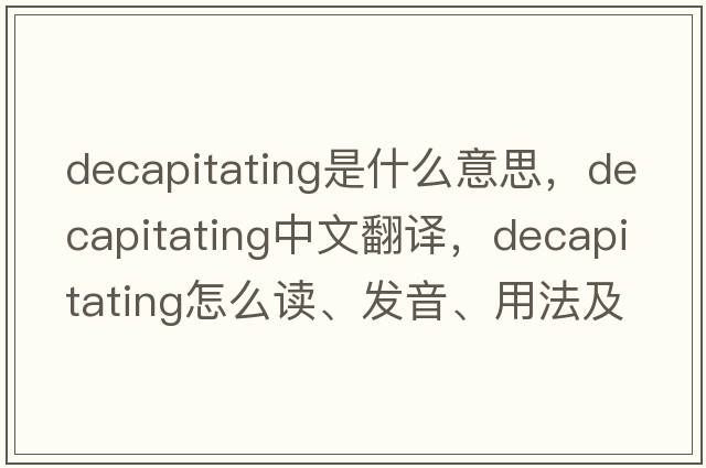 decapitating是什么意思，decapitating中文翻譯，decapitating怎么讀、發(fā)音、用法及例句