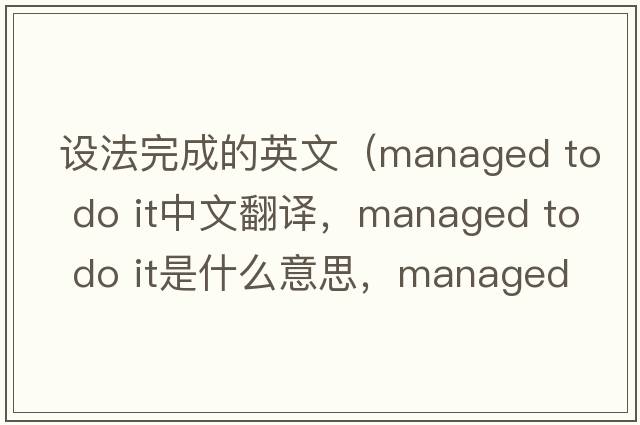 設法完成的英文（managed to do it中文翻譯，managed to do it是什么意思，managed to do it發(fā)音、用法及例句）