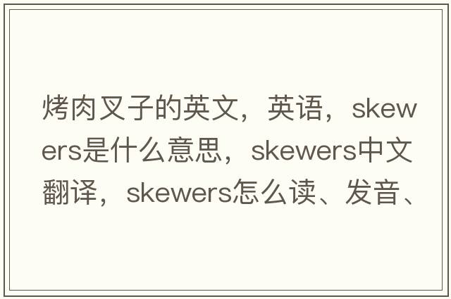 烤肉叉子的英文，英語，skewers是什么意思，skewers中文翻譯，skewers怎么讀、發(fā)音、用法及例句