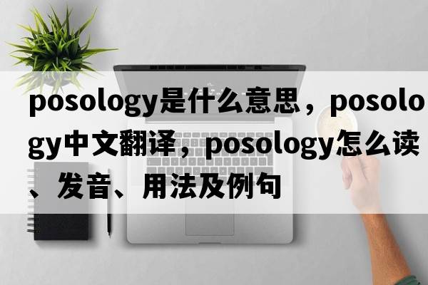 posology是什么意思，posology中文翻譯，posology怎么讀、發(fā)音、用法及例句