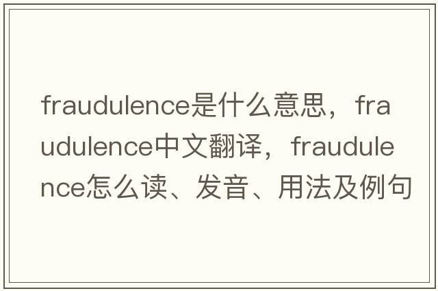 fraudulence是什么意思，fraudulence中文翻譯，fraudulence怎么讀、發(fā)音、用法及例句