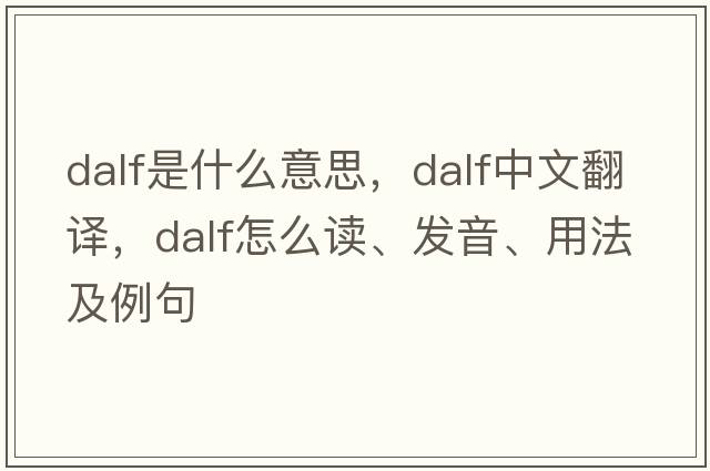 Dalf是什么意思，Dalf中文翻譯，Dalf怎么讀、發(fā)音、用法及例句