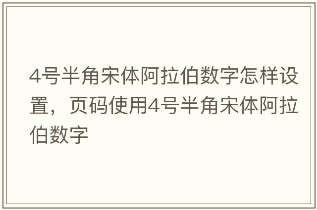 4號(hào)半角宋體阿拉伯?dāng)?shù)字怎樣設(shè)置，頁碼使用4號(hào)半角宋體阿拉伯?dāng)?shù)字
