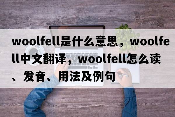 woolfell是什么意思，woolfell中文翻譯，woolfell怎么讀、發(fā)音、用法及例句