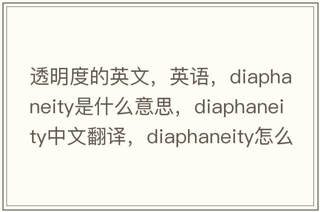 透明度的英文，英語(yǔ)，diaphaneity是什么意思，diaphaneity中文翻譯，diaphaneity怎么讀、發(fā)音、用法及例句