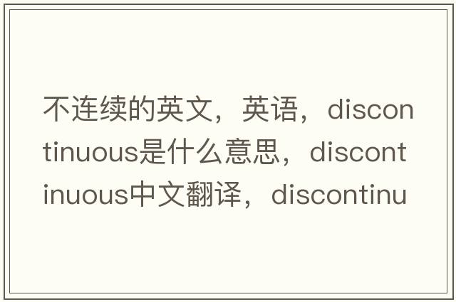 不連續(xù)的英文，英語，discontinuous是什么意思，discontinuous中文翻譯，discontinuous怎么讀、發(fā)音、用法及例句