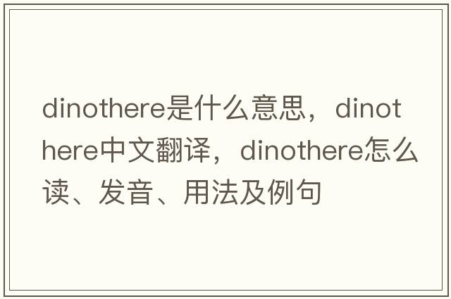 dinothere是什么意思，dinothere中文翻譯，dinothere怎么讀、發(fā)音、用法及例句