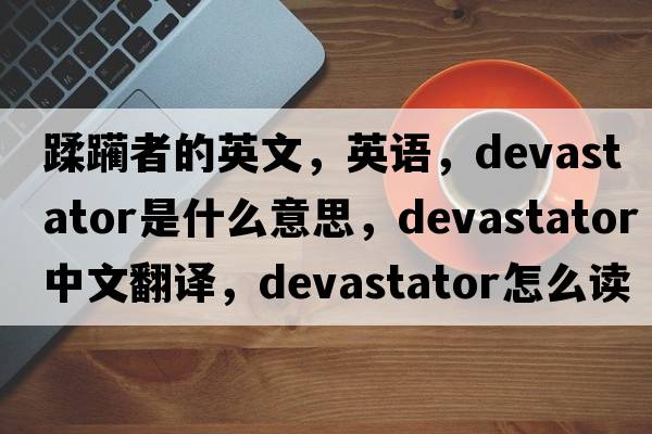 蹂躪者的英文，英語，devastator是什么意思，devastator中文翻譯，devastator怎么讀、發(fā)音、用法及例句