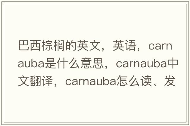 巴西棕櫚的英文，英語，carnauba是什么意思，carnauba中文翻譯，carnauba怎么讀、發(fā)音、用法及例句