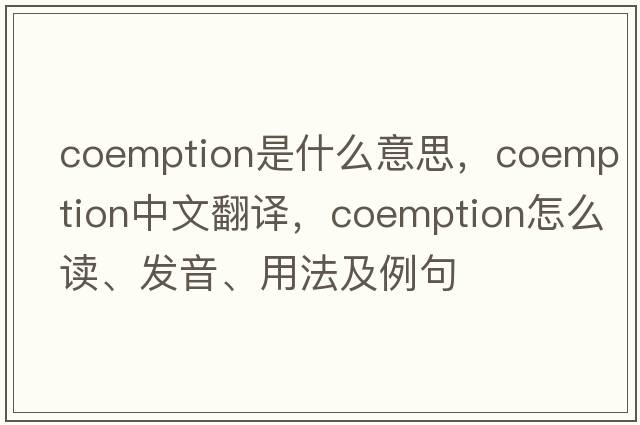 coemption是什么意思，coemption中文翻譯，coemption怎么讀、發(fā)音、用法及例句