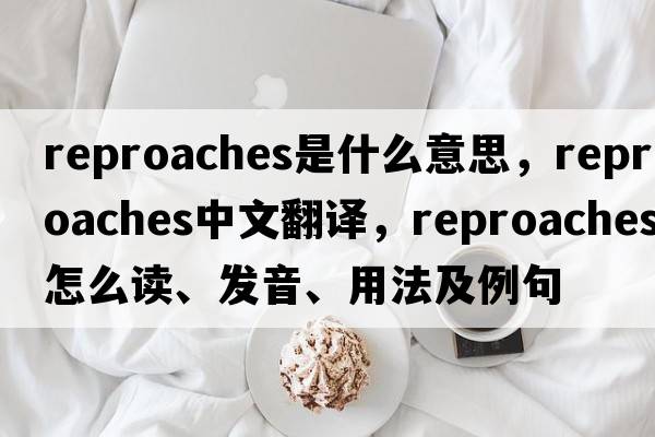 reproaches是什么意思，reproaches中文翻譯，reproaches怎么讀、發(fā)音、用法及例句