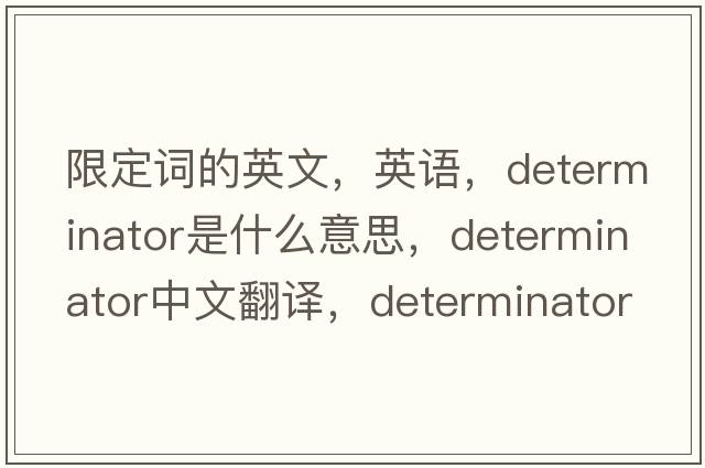 限定詞的英文，英語，determinator是什么意思，determinator中文翻譯，determinator怎么讀、發(fā)音、用法及例句