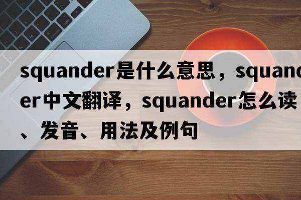 squander是什么意思，squander中文翻譯，squander怎么讀、發(fā)音、用法及例句