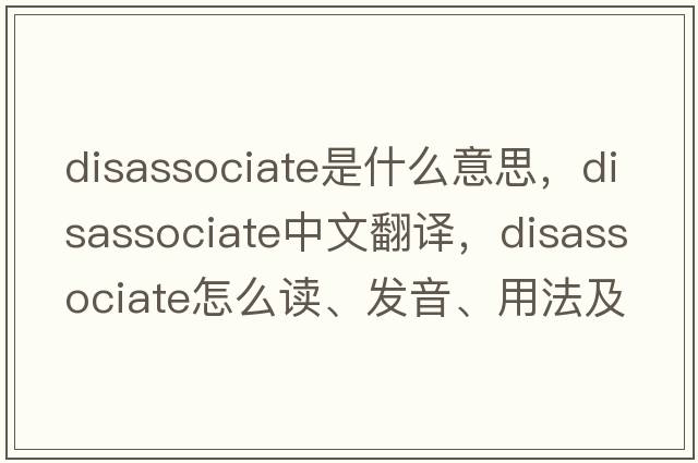 disassociate是什么意思，disassociate中文翻譯，disassociate怎么讀、發(fā)音、用法及例句