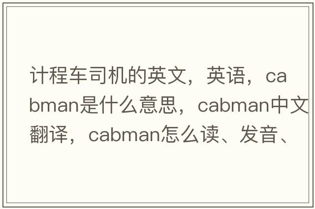 計程車司機的英文，英語，cabman是什么意思，cabman中文翻譯，cabman怎么讀、發(fā)音、用法及例句
