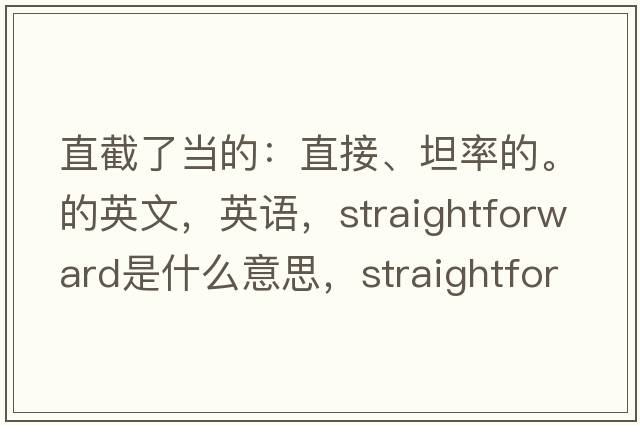 直截了當?shù)模褐苯?、坦率的。的英文，英語，straightforward是什么意思，straightforward中文翻譯，straightforward怎么讀、發(fā)音、用法及例句