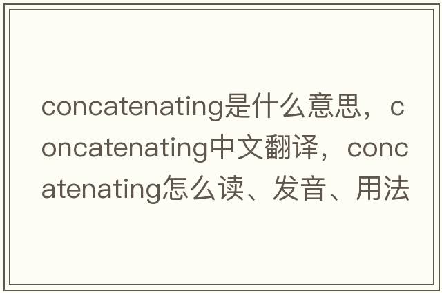 concatenating是什么意思，concatenating中文翻譯，concatenating怎么讀、發(fā)音、用法及例句