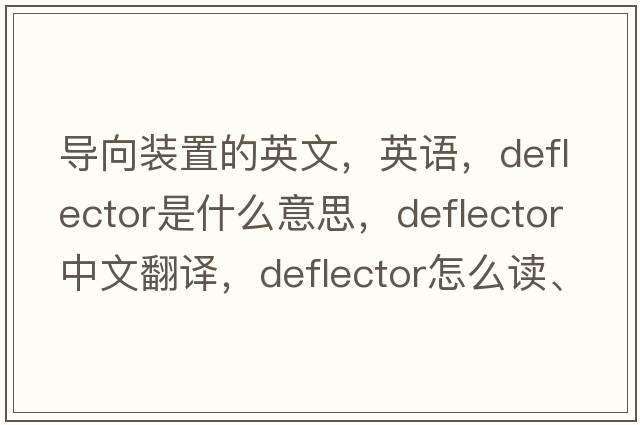 導向裝置的英文，英語，deflector是什么意思，deflector中文翻譯，deflector怎么讀、發(fā)音、用法及例句