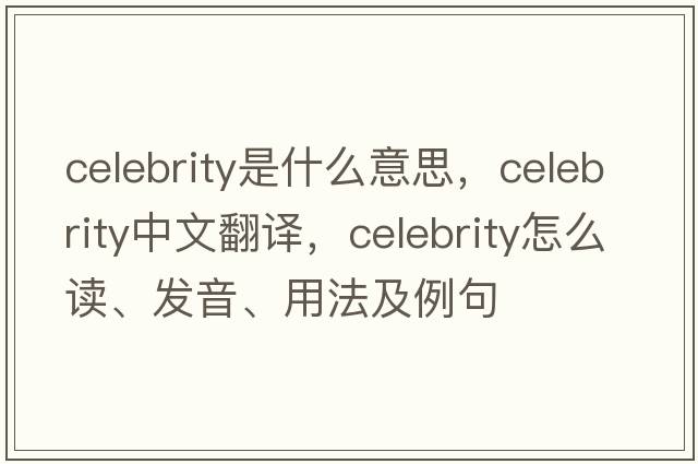celebrity是什么意思，celebrity中文翻譯，celebrity怎么讀、發(fā)音、用法及例句